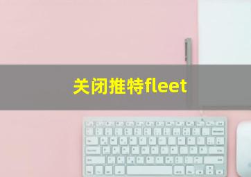 关闭推特fleet