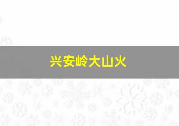 兴安岭大山火