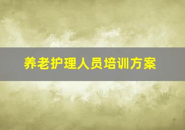 养老护理人员培训方案