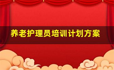 养老护理员培训计划方案