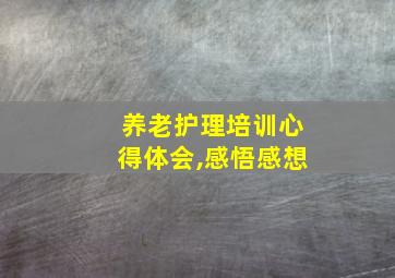 养老护理培训心得体会,感悟感想