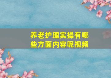 养老护理实操有哪些方面内容呢视频