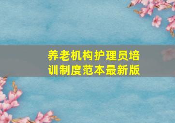 养老机构护理员培训制度范本最新版