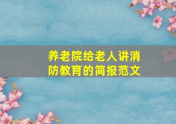 养老院给老人讲消防教育的简报范文