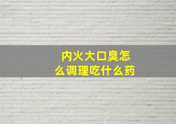 内火大口臭怎么调理吃什么药