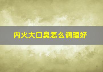 内火大口臭怎么调理好