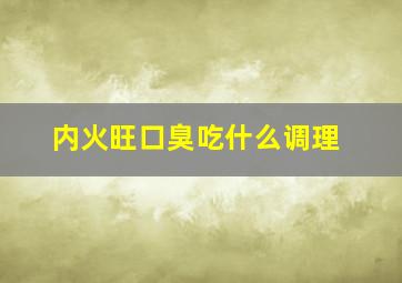 内火旺口臭吃什么调理