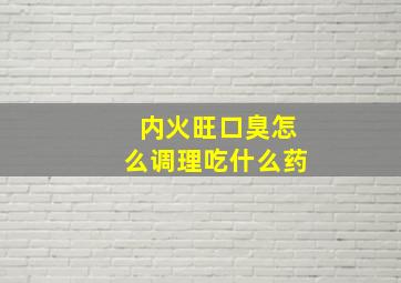 内火旺口臭怎么调理吃什么药