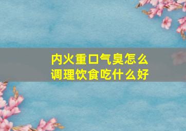 内火重口气臭怎么调理饮食吃什么好