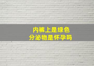 内裤上是绿色分泌物是怀孕吗