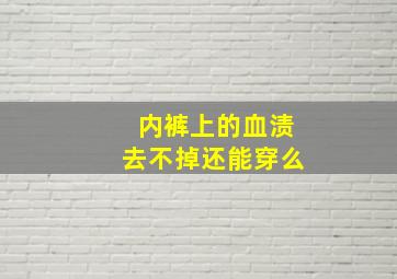 内裤上的血渍去不掉还能穿么