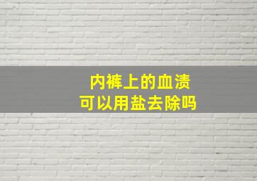 内裤上的血渍可以用盐去除吗