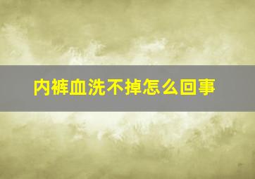 内裤血洗不掉怎么回事