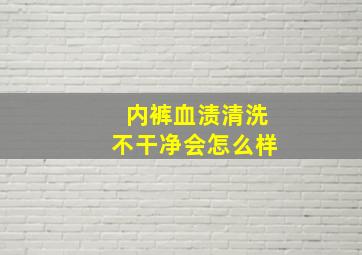 内裤血渍清洗不干净会怎么样