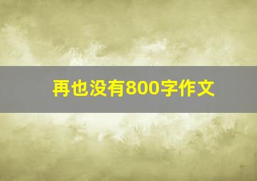 再也没有800字作文