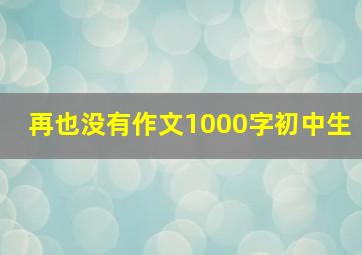 再也没有作文1000字初中生