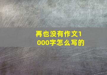 再也没有作文1000字怎么写的