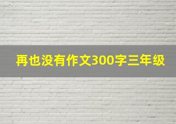 再也没有作文300字三年级