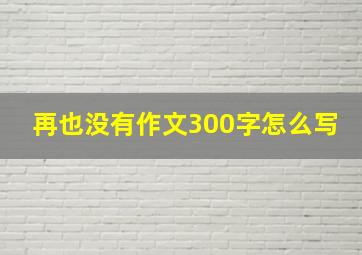 再也没有作文300字怎么写