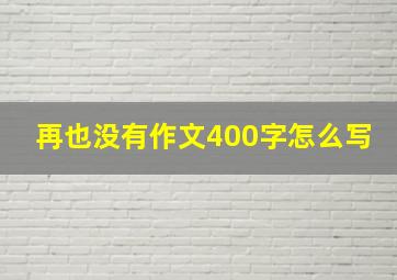 再也没有作文400字怎么写