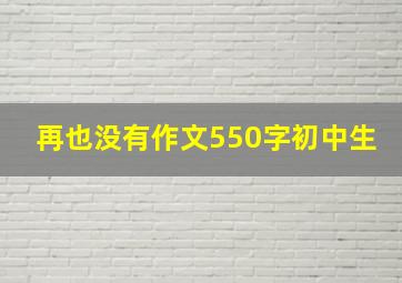 再也没有作文550字初中生