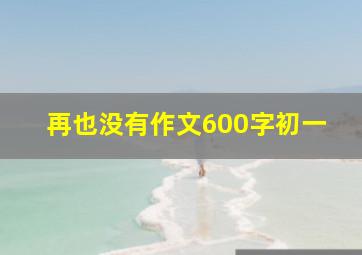 再也没有作文600字初一