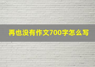 再也没有作文700字怎么写