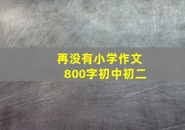 再没有小学作文800字初中初二