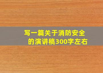 写一篇关于消防安全的演讲稿300字左右