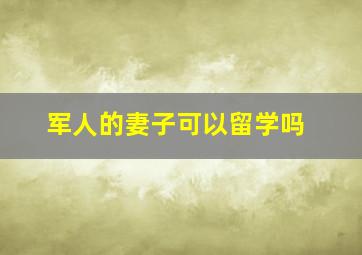 军人的妻子可以留学吗