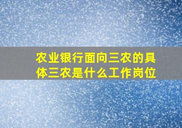 农业银行面向三农的具体三农是什么工作岗位