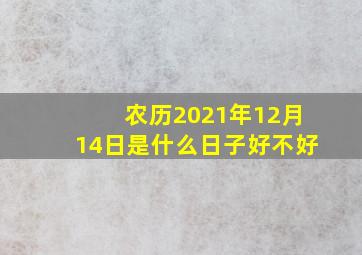 农历2021年12月14日是什么日子好不好