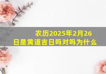 农历2025年2月26日是黄道吉日吗对吗为什么