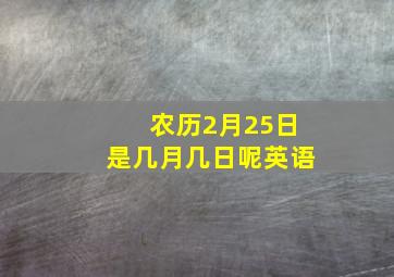 农历2月25日是几月几日呢英语