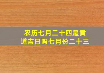 农历七月二十四是黄道吉日吗七月份二十三