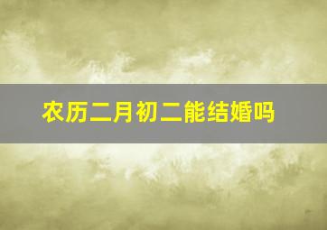 农历二月初二能结婚吗