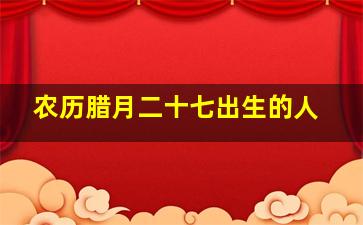 农历腊月二十七出生的人