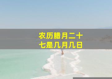 农历腊月二十七是几月几日