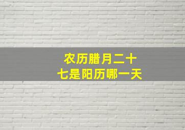 农历腊月二十七是阳历哪一天