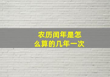 农历闰年是怎么算的几年一次