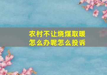 农村不让烧煤取暖怎么办呢怎么投诉