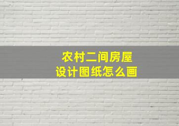 农村二间房屋设计图纸怎么画