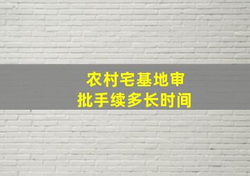 农村宅基地审批手续多长时间