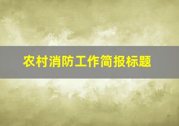 农村消防工作简报标题