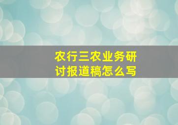 农行三农业务研讨报道稿怎么写