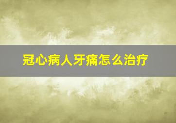 冠心病人牙痛怎么治疗