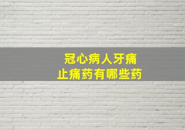 冠心病人牙痛止痛药有哪些药