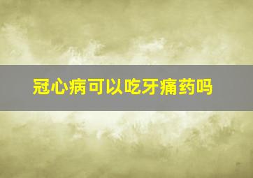 冠心病可以吃牙痛药吗