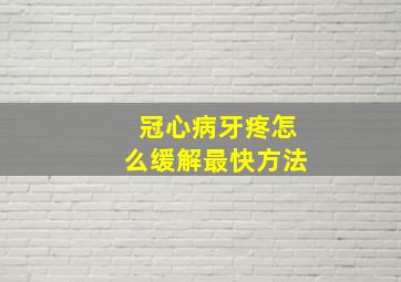 冠心病牙疼怎么缓解最快方法