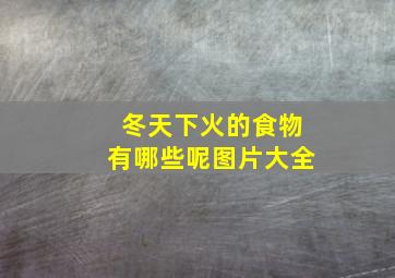 冬天下火的食物有哪些呢图片大全